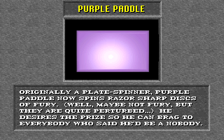 Originally a plate spinner, Purple Paddle now spins razor sharp discs of fury. (Well, maybe not fury, but they are quite perturbed...) He desires the prize so he can brag to everybody who said he'd be a nobody.